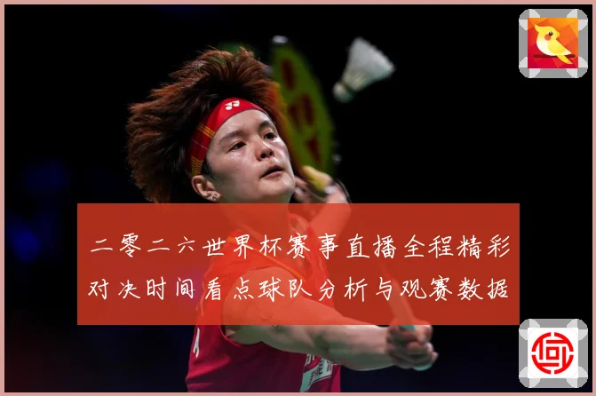 二零二六世界杯赛事直播全程精彩对决时间看点球队分析与观赛数据研判