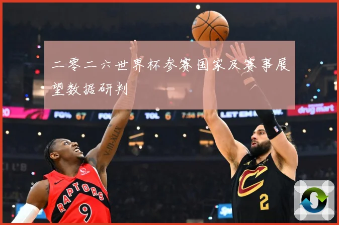 二零二六世界杯参赛国家及赛事展望数据研判
