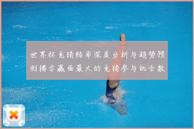 世界杯竞猜赔率深度分析与趋势预测揭示赢面最大的竞猜参与机会数据研判