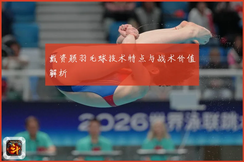 戴资颖羽毛球技术特点与战术价值解析