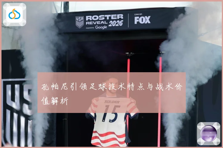 孔帕尼引领足球技术特点与战术价值解析