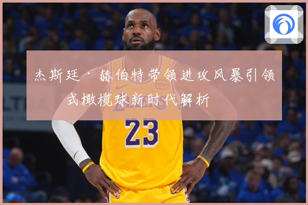 杰斯廷·赫伯特带领进攻风暴引领美式橄榄球新时代解析