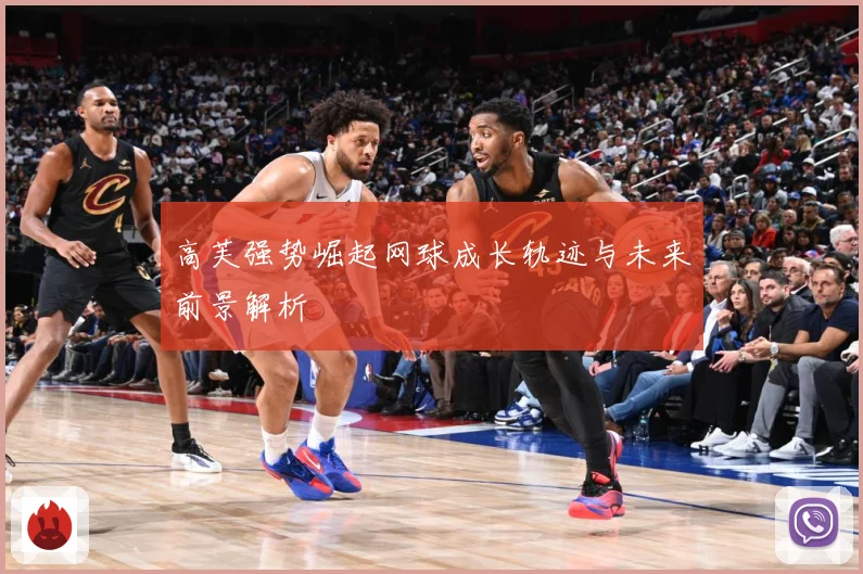 高芙强势崛起网球成长轨迹与未来前景解析