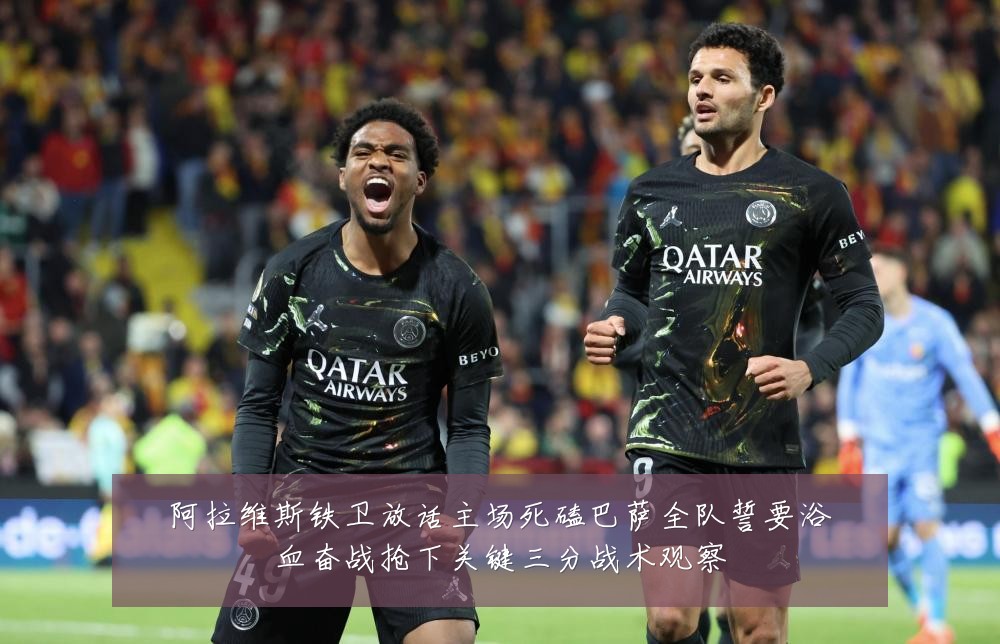 阿拉维斯铁卫放话主场死磕巴萨全队誓要浴血奋战抢下关键三分战术观察