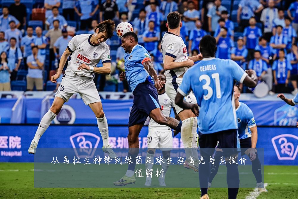 从乌拉圭神锋到绿茵足球生涯高光与竞技价值解析