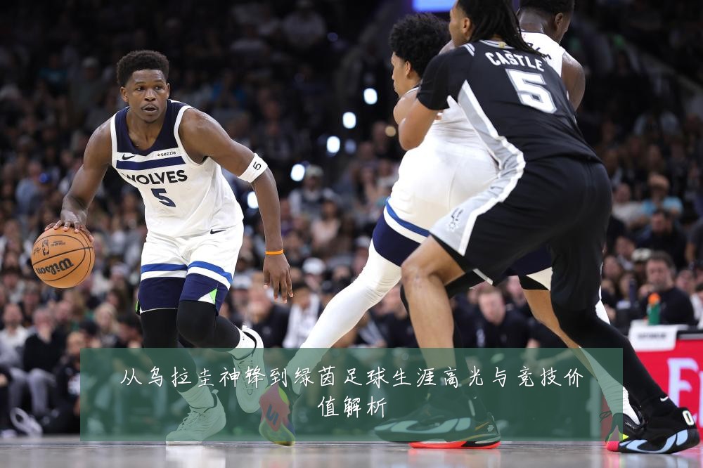 从乌拉圭神锋到绿茵足球生涯高光与竞技价值解析
