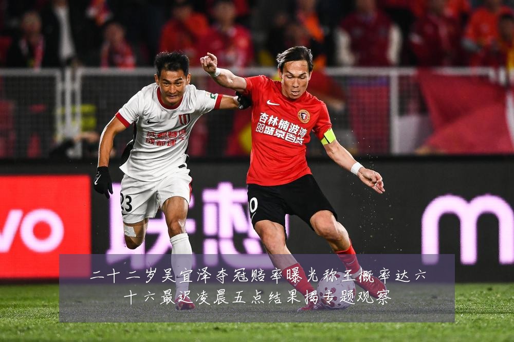 二十二岁吴宜泽夺冠赔率曝光称王概率达六十六最迟凌晨五点结果揭专题观察