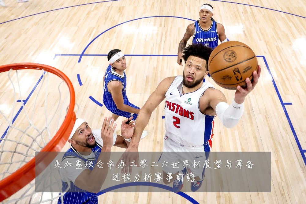 美加墨联合举办二零二六世界杯展望与筹备进程分析赛事前瞻