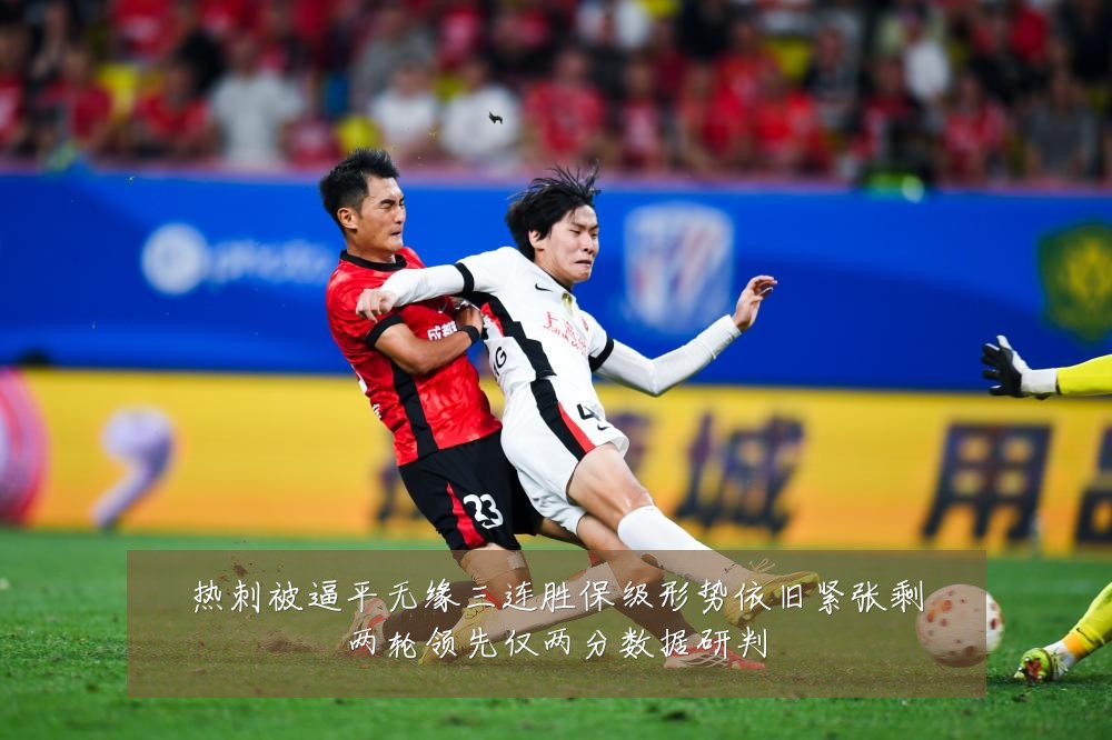热刺被逼平无缘三连胜保级形势依旧紧张剩两轮领先仅两分数据研判