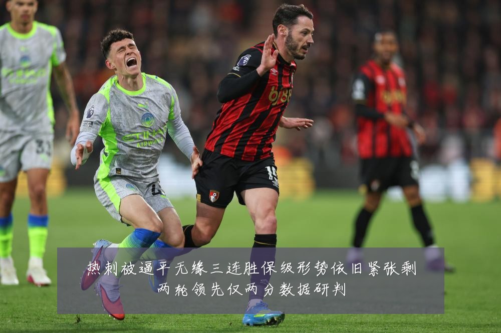 热刺被逼平无缘三连胜保级形势依旧紧张剩两轮领先仅两分数据研判
