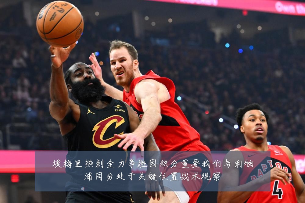 埃梅里热刺全力争胜因积分重要我们与利物浦同分处于关键位置战术观察